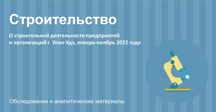 О строительной деятельности предприятий и организаций г. Улан-Удэ в январе-ноябре 2022 года